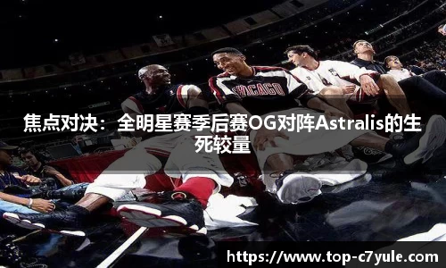 焦点对决：全明星赛季后赛OG对阵Astralis的生死较量