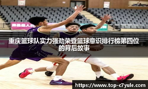 重庆篮球队实力强劲荣登篮球意识排行榜第四位的背后故事