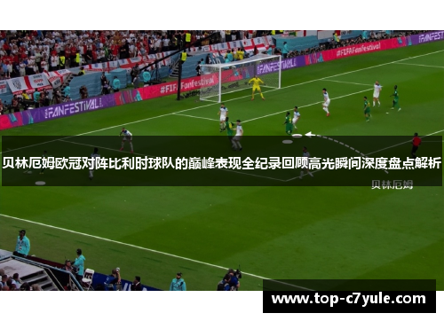 贝林厄姆欧冠对阵比利时球队的巅峰表现全纪录回顾高光瞬间深度盘点解析