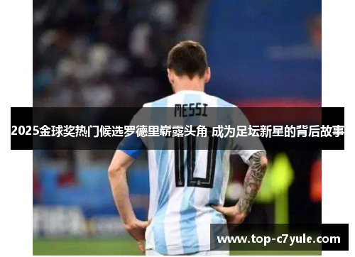 2025金球奖热门候选罗德里崭露头角 成为足坛新星的背后故事