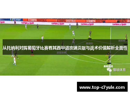 从托纳利对阵葡萄牙比赛看其西甲进攻端贡献与战术价值解析全面性