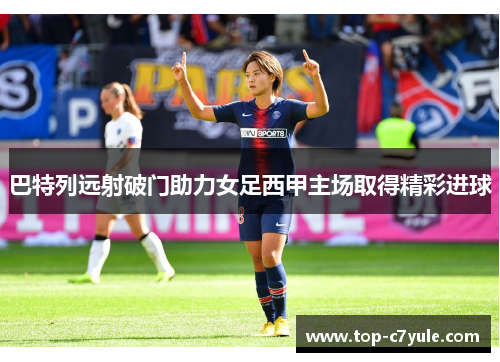 巴特列远射破门助力女足西甲主场取得精彩进球