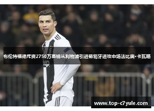 布伦特福德斥资2750万英镑从利物浦引进葡萄牙进攻中场法比奥·卡瓦略