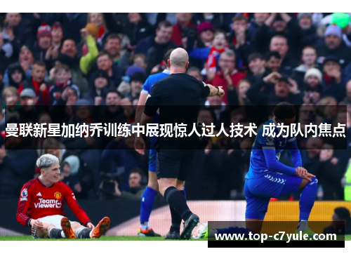 曼联新星加纳乔训练中展现惊人过人技术 成为队内焦点 曼联新星加纳乔训练中展现惊人过人技术 成为队内焦点
