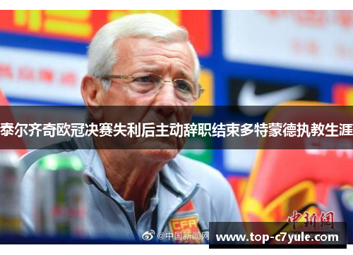 泰尔齐奇欧冠决赛失利后主动辞职结束多特蒙德执教生涯 泰尔齐奇欧冠决赛失利后主动辞职结束多特蒙德执教生涯
