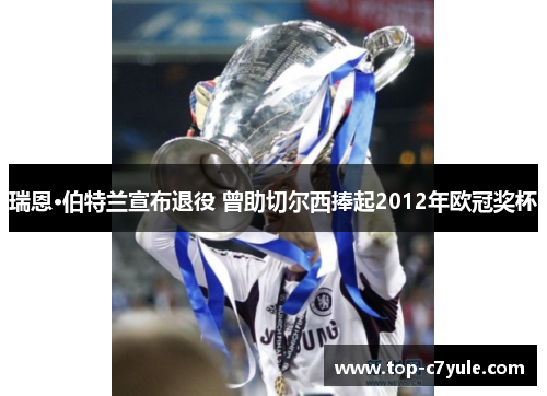 瑞恩·伯特兰宣布退役 曾助切尔西捧起2012年欧冠奖杯