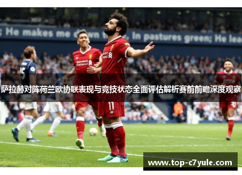 萨拉赫对阵荷兰欧协联表现与竞技状态全面评估解析赛前前瞻深度观察