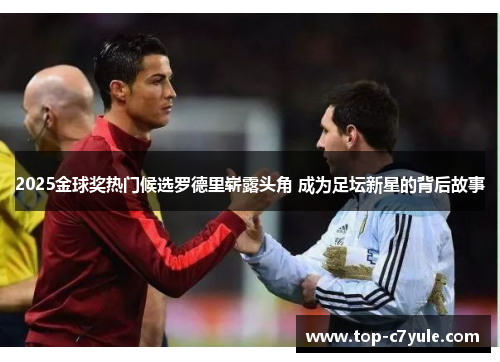 2025金球奖热门候选罗德里崭露头角 成为足坛新星的背后故事