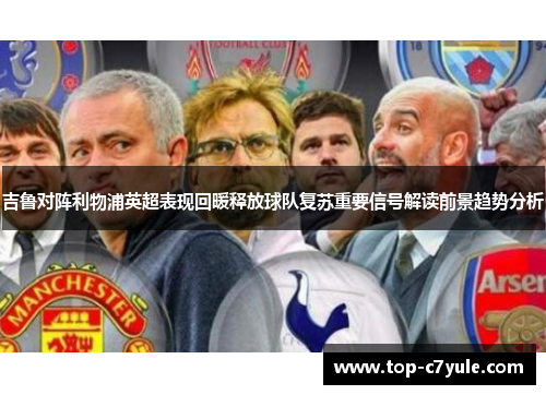 吉鲁对阵利物浦英超表现回暖释放球队复苏重要信号解读前景趋势分析