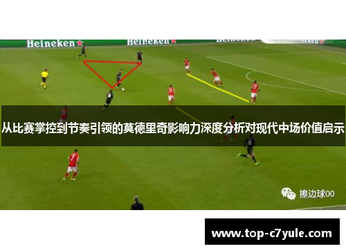 从比赛掌控到节奏引领的莫德里奇影响力深度分析对现代中场价值启示
