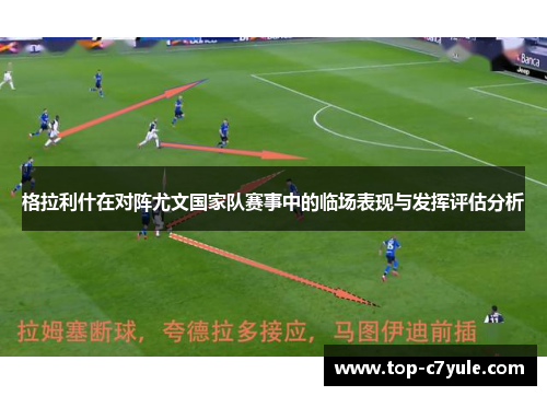 格拉利什在对阵尤文国家队赛事中的临场表现与发挥评估分析 格拉利什在对阵尤文国家队赛事中的临场表现与发挥评估分析