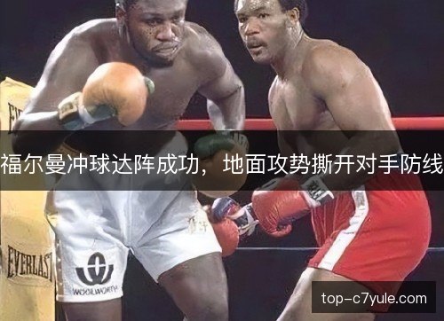 福尔曼冲球达阵成功,地面攻势撕开对手防线 福尔曼冲球达阵成功,地面攻势撕开对手防线